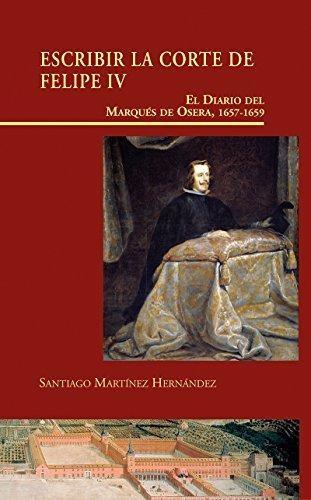 Escribir la Corte de Felipe IV " El Diario del Marqués de Osera, 1657-1659".