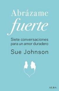 Abrázame fuerte. Siete conversaciones para lograr un amor de por vida.