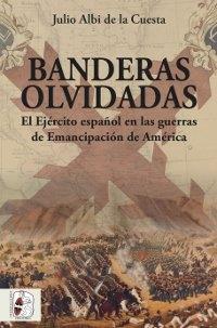 Banderas olvidadas. El Ejército español en las guerras de Emancipación .