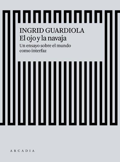 El ojo y la navaja "Un ensayo sobre el mundo como interfaz". 