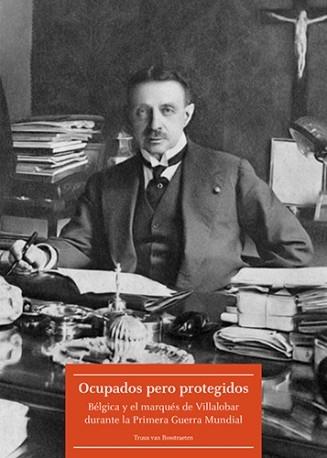 Ocupados pero protegidos "Bélgica y el marqués de Villalobar durante la Primera Guerra Mundial". 