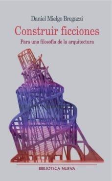 Construir ficciones: Para una filosofía de la arquitectura (Metrópoli. Los espacios de la arquitectura)