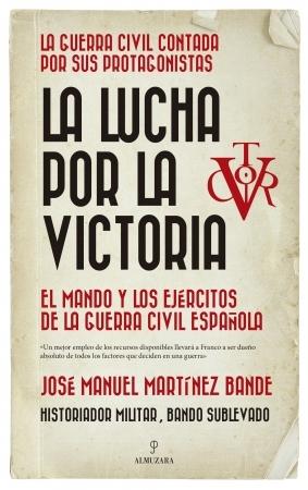 La lucha por la victoria "El mando y los ejércitos de la Guerra Civil española". 