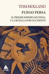 Fuego persa. El primer imperio mundial y la batalla por Occidente.