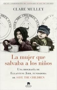 La mujer que salvaba a los niños. Una biografía de Eglantyne Jebb "fundadora de Save the children".