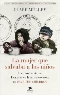 La mujer que salvaba a los niños "Una biografía de Eglantyne Jebb fundadora de <Save the Children>". 