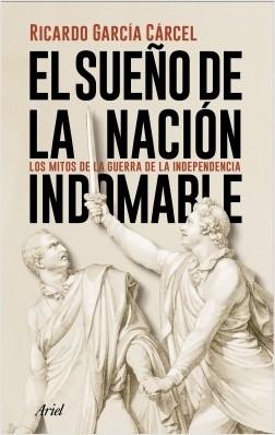 El sueño de la nación indomable "Los mitos de la Guerra de la Independencia"