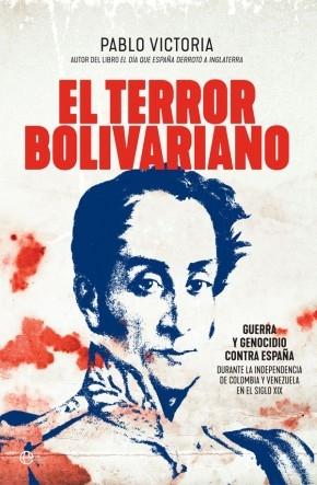 El terror bolivariano "Guerra y genocidio contra España durante la Independencia de Colombia y Venezuela en el siglo XIX".