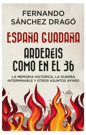 España guadaña. Arderéis como en el 36 "Reflexiones sobre la Memoria Histórica, la Guerra Interminable y otros asuntos afines". 