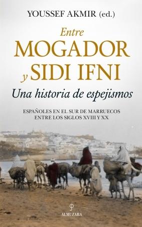 Entre Mogador y Sidi Ifni. Una historia de espejismos "Españoles en el sur de Marruecos entre los siglos XVIII y XX". 