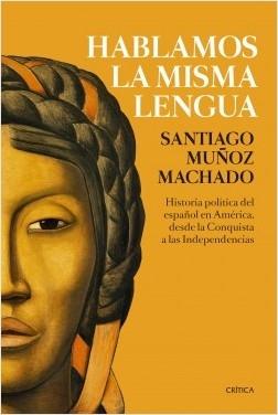 Hablamos la misma lengua "Historia política del español de América, desde la Conquista a las Independencias".