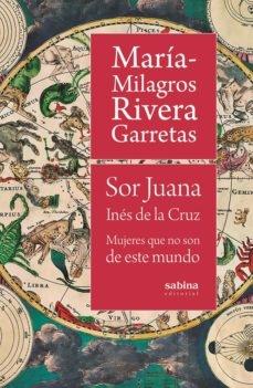 Sor Juana Inés de la Cruz. Mujeres que no son de este mundo. 