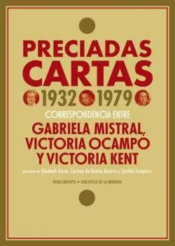 Preciadas cartas, 1932-1979 "Correspondencia entre Gabriela Mistral, Victoria Ocampo y Victoria Kent"
