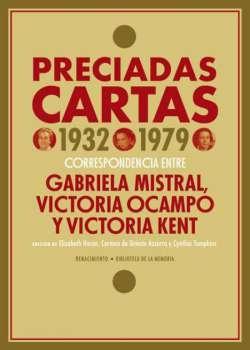 Preciadas cartas, 1932-1979 "Correspondencia entre Gabriela Mistral, Victoria Ocampo y Victoria Kent". 