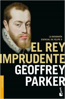 El rey imprudente "La biografía esencial de Felipe II"