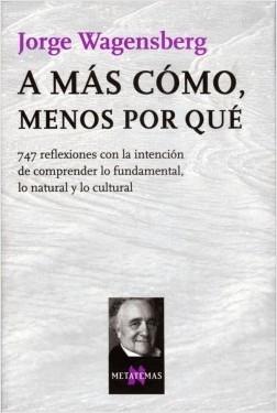 A más cómo, menos por qué "747 reflexiones con la intención de comprender lo fundamental, lo natural y lo cultural". 