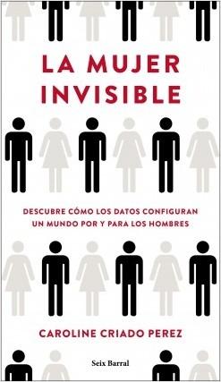 La mujer invisible "Descubre cómo los datos configuran un mundo hecho por y para los hombres"
