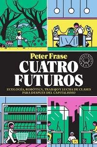 Cuatro futuros "Ecología, robótica, trabajo y lucha de clases para después del capitalismo".