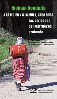 A la mujer y a la mula, vara dura. Las olvidadas del Marruecos profundo .