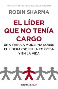 El líder que no tenía cargo "Una fábula moderna sobre el liderazgo en la empresa y en la vida".