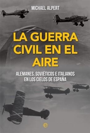 La Guerra Civil en el aire "Alemanes, soviéticos e italianos en los cielos de España". 