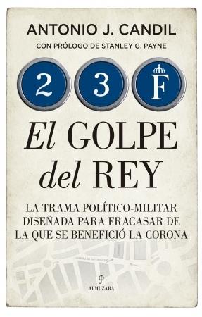 23F. El golpe del Rey "La trama político-militar diseñada para fracasar de la que se benefició la Corona"