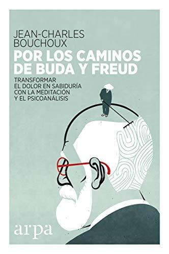 Por los caminos de Buda y Freud "Transformar el dolor en sabiduría con la meditación y el psicoanálisis"