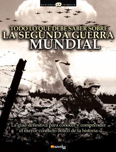 Todo lo que debe saber sobre la Segunda Guerra Mundial "La guía definitiva para conocer y comprender el mayor conflicto bélico de la Historia"