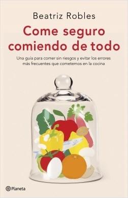 Come seguro comiendo de todo "Una guía para comer sin riesgos y evitar los errores más frecuentes que cometemos en la cocina". 