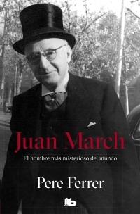 Juan March. El hombre más misterioso del mundo