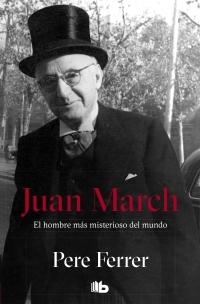 Juan March. El hombre más misterioso del mundo.