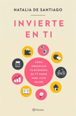 Invierte en ti "Cómo organizar tu economía en 11 pasos para vivir mejor". 