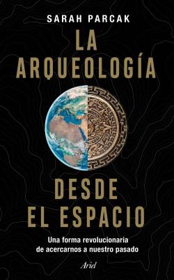 La arqueología desde el espacio "Una forma revolucionaria de acercarnos a nuestro pasado"