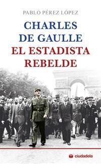 Charles De Gaulle, el estadista rebelde. 