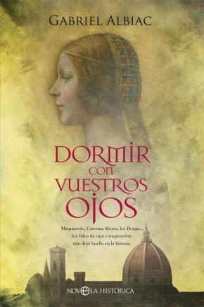 Dormir con vuestros ojos "Maquiavelo, Caterina Sforza, los Borgia... los hilos de una conspiración que dejó huella en la historia". 