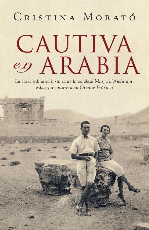 Cautiva en Arabia "La extraordinaria historia de la condesa Marga d'Andurain, espía y aventurera en Oriente Próximo".