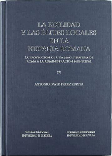 La edilidad y las élites locales en la Hispania romana. La proyección de una magistratura de Roma "a la administración local.". 