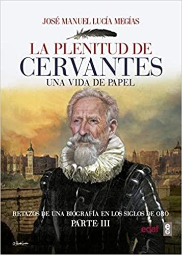 La plenitud de Cervantes. Una vida de papel (1604-1616) "Retazos de una biografía en los Siglos de Oro - Parte III".