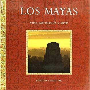 Los Mayas. Vida, mitología y arte
