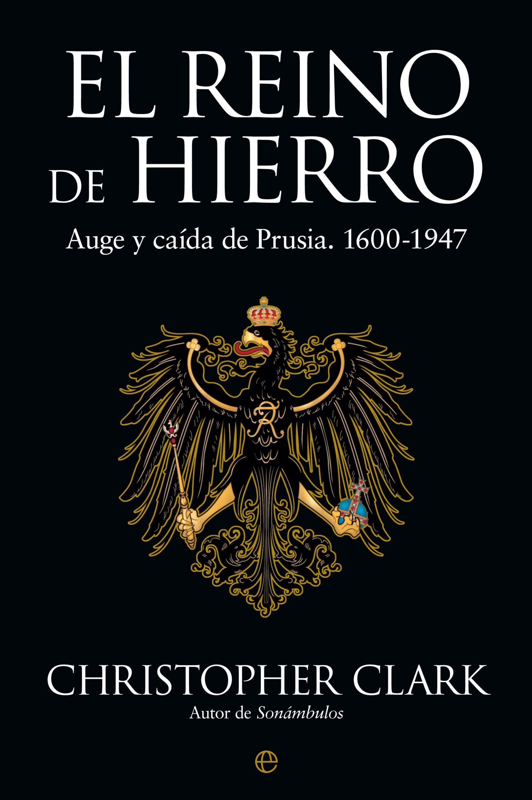 El Reino de Hierro "Auge y caída de Prusia. 1600-1947"