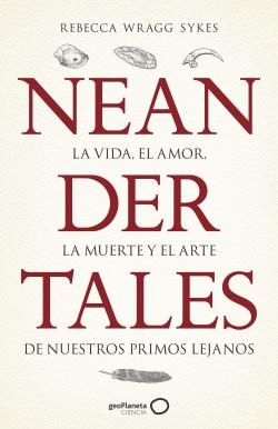 Neandertales "La vida, el amor, la muerte y el arte de nuestros primos lejanos".