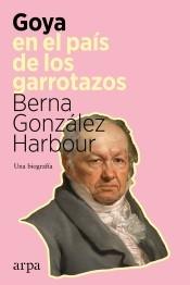 Goya en el país de los garrotazos "Una biografía". 