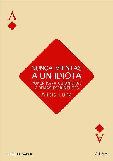 Nunca mientas a un idiota "Póker para guionistas y demás escribientes"