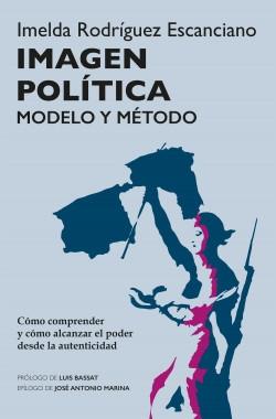 Imagen política. Modelo y método "Cómo comprender y cómo alcanzar el poder desde la autenticidad"