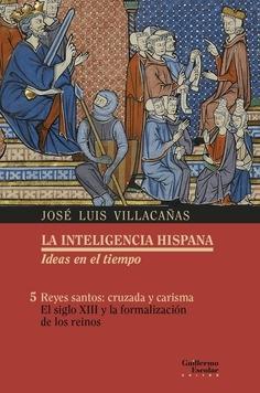 Reyes santos: cruzada y carisma. El siglo XIII y la formalización de los reinos "La inteligencia hispana. Ideas en el tiempo - 5"