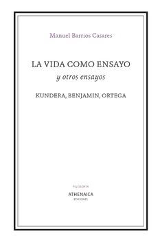 La vida como ensayo y otros ensayos "Kundera, Benjamin, Ortega"