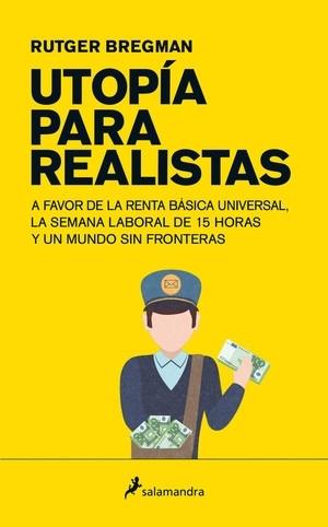 Utopía para realistas "A favor de la renta básica universal, la semana laboral de 15 horas y un mundo sin fronteras". 