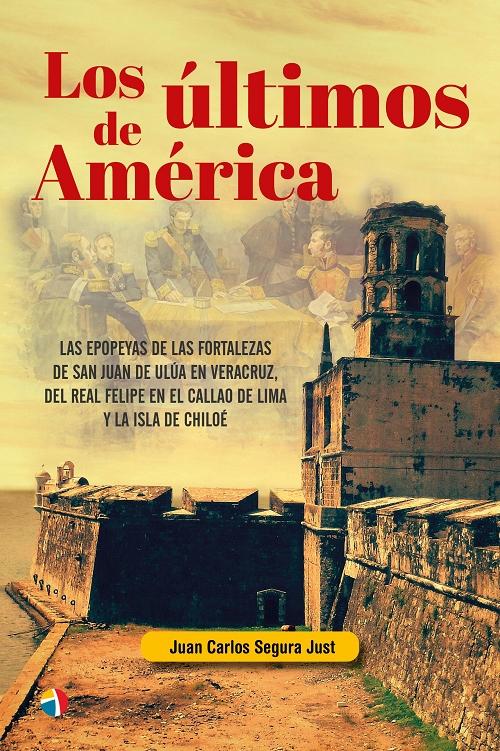 Los últimos de América "Las epopeyas de las fortalezas de San Juan de Ulúa en Veracruz, del Real Felipe en El Callao de Lima...". 