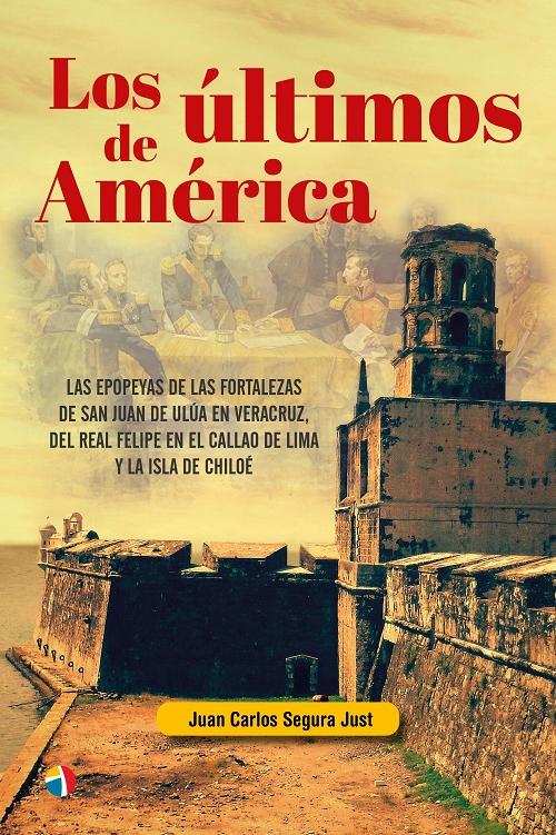 Los últimos de América "Las epopeyas de las fortalezas de San Juan de Ulúa en Veracruz, del Real Felipe en El Callao de Lima..."