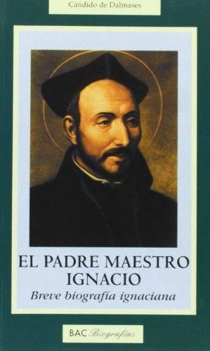 El padre maestro Ignacio "Breve biografía ignaciana"